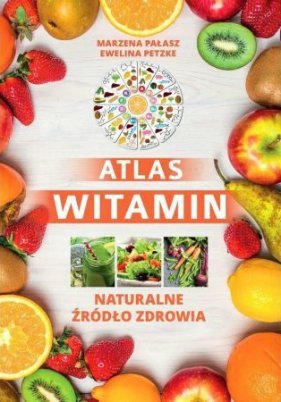 Atlas witamin. Naturalne źródło zdrowia