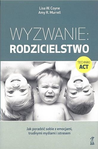 Wyzwanie: Rodzicielstwo. Jak poradzić sobie z emocjami, trudnymi myślami i stresem, Lisa W. Coyne, Amy R. Murrell
