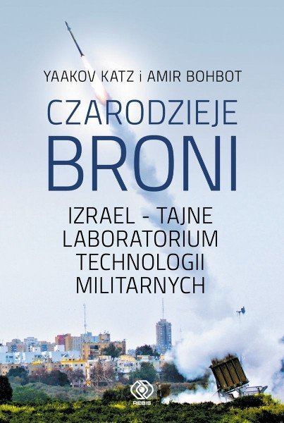 Czarodzieje broni. Izrael - tajne laboratorium technologii militarnych, Yaakov Katz, Amir Bohbot