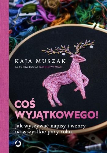 Coś wyjątkowego. Jak wyszywać napisy i wzory na wszystkie pory roku, Kaja Muszak