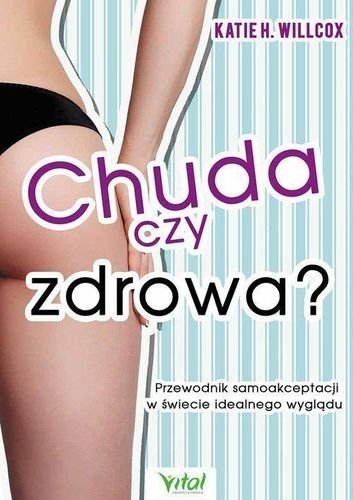 Chuda czy zdrowa? Przewodnik samoakceptacji w świecie idealnego wyglądu, Katie H. Willcox