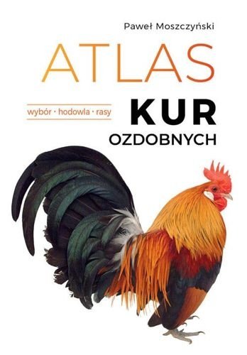 Atlas kur ozdobnych. Wybór. Hodowla. Rasy, Paweł Moszczyński