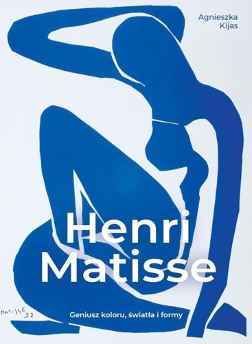 Henri Matisse. Geniusz koloru, światła i formy, Agnieszka Kijas