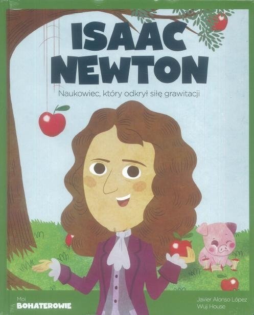 Isaac Newton. Naukowiec, który odkrył siłę grawitacji. Moi bohaterowie