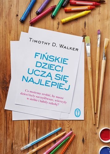 Fińskie dzieci uczą się najlepiej. Co możemy zrobić, by nasze dzieci były szczęśliwe, wierzyły w siebie i lubiły szkołę?, Timothy D. Walker