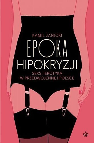 Epoka hipokryzji. Seks i erotyka w przedwojennej Polsce, Kamil Janicki