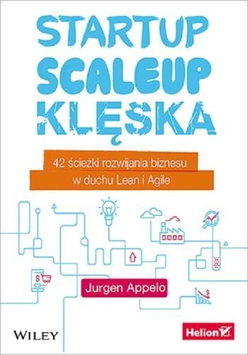Startup, scaleup, klęska. 42 ścieżki rozwijania biznesu w duchu Lean i Agile, Jurgen Appelo