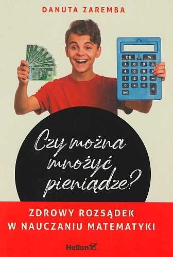 Czy można mnożyć pieniądze? Zdrowy rozsądek w nauczaniu matematyki, Danuta Zaremba