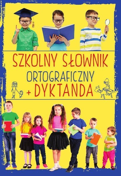Szkolny słownik ortograficzny + Dyktanda, Ewa Stolarczyk, Sylwia Stolarczyk, Iwona Czarkowska