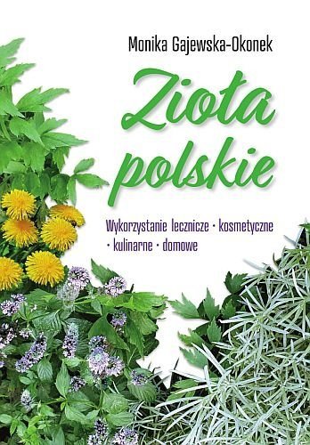 Zioła polskie. Wykorzystanie lecznicze, kosmetyczne, kulinarne, domowe, Monika Gajewska-Okonek