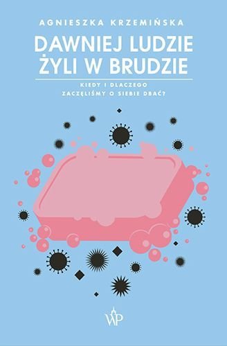 Dawniej ludzie żyli w brudzie. Kiedy i dlaczego zaczęliśmy o siebie dbać?, Agnieszka Krzemińska