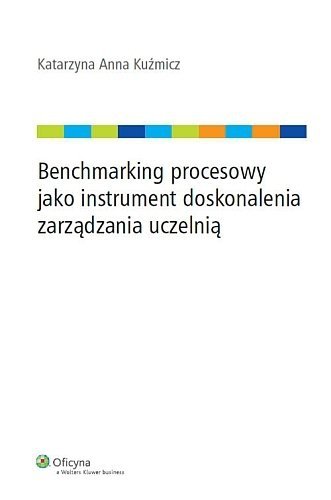 Benchmarking procesowy jako instrument doskonalenia zarządzania uczelnią - Katarzyna Anna Kuźmicz, Wolters Kluwer business