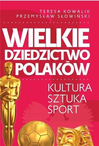Wielkie dziedzictwo Polaków. Kultura, sztuka, sport, Przemysław Słowiński, Teresa Kowalik