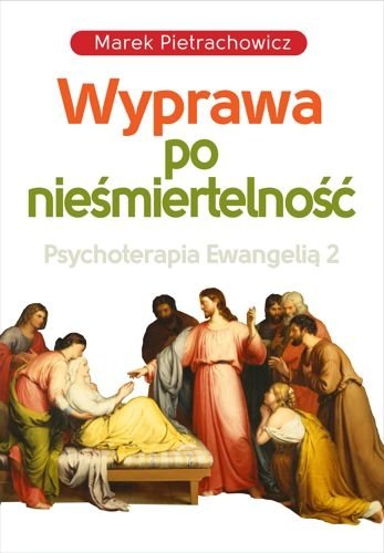 Wyprawa po nieśmiertelność. Psychoterapia Ewangelią 2, Marek Pietrachowicz