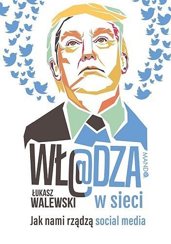 Wł@dza w sieci. Jak nami rządzą social media, Łukasz Walewski