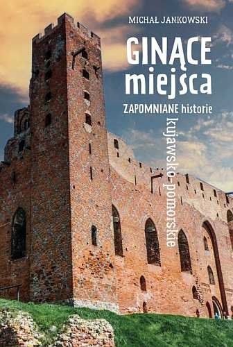 Ginące miejsca. Zapomniane historie kujawsko-pomorskie, Michał Jankowski