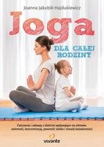 Joga dla całej rodziny. Ćwiczenia i zabawy z dziećmi wpływające na zdrowie, zwinność, koncentrację, pewność siebie i rozwój świa