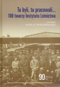 Tu byli, tu pracowali... 100 twarzy Instytutu Lotnictwa 
