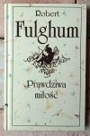 Robert Fulghum Prawdziwa miłość - okładka
