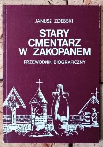 Janusz Zdebski • Stary cmentarz w Zakopanem. Przewodnik biograficzny 