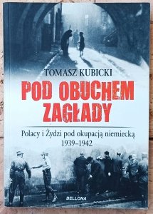 Tomasz Kubicki • Pod obuchem zagłady. Polacy i Żydzi pod okupacja hitlerowską