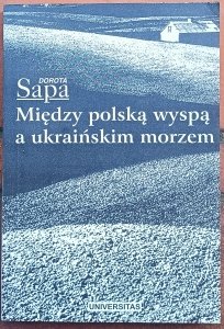 Dorota Sapa • Między polską wyspą a ukraińskim morzem. Kresy południowo-wschodnie w polskiej prozie 1918-1988