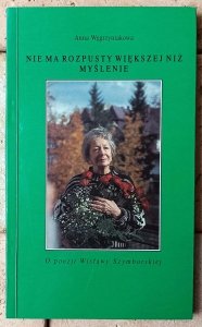 Anna Węgrzyniakowa • Nie ma rozpusty większej niż myślenie. O poezji Wisławy Szymborskiej