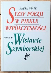 Aneta Wiatr • Syzyf poezji w piekle współczesności. Rzecz o Wisławie Szymborskiej 