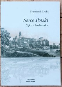 Ziejka Franciszek • Serce Polski. Szkice krakowskie [dedykacja autorska]