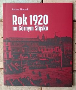 Renata Skoczek • Rok 1920 na Górnym Śląsku. Katalog wystawy
