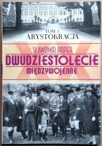 Sławomir Koper • Dwudziestolecie Międzywojenne. Tom 1. Arystokracja