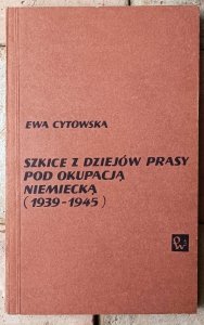 Ewa Cytowska • Szkice z dziejów prasy pod okupacją niemiecką 1939-1945