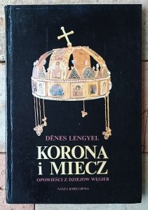 Denes Lengyel • Korona i miecz. Opowieści z dziejów Węgier