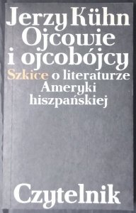 Jerzy Kuhn • Ojcowie i ojcobójcy. Szkice o literaturze Ameryki hiszpańskiej