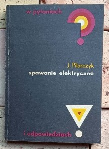Józef Pilarczyk - Spawanie elektryczne w pytaniach i odpowiedziach