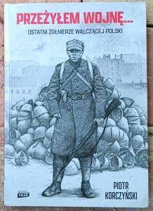 Piotr Korczyński • Przeżyłem wojnę. Ostatni żołnierze walczącej Polski