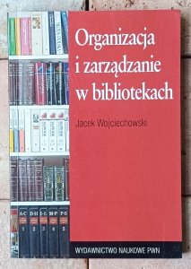 Jacek Wojciechowski • Organizacja i zarządzanie w bibliotekach