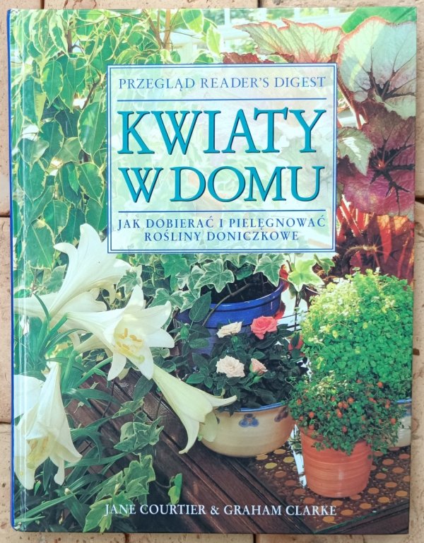 Jane Courtier, Graham Clarke • Kwiaty w domu. Jak dobierać i pielęgnować rośliny doniczkowe