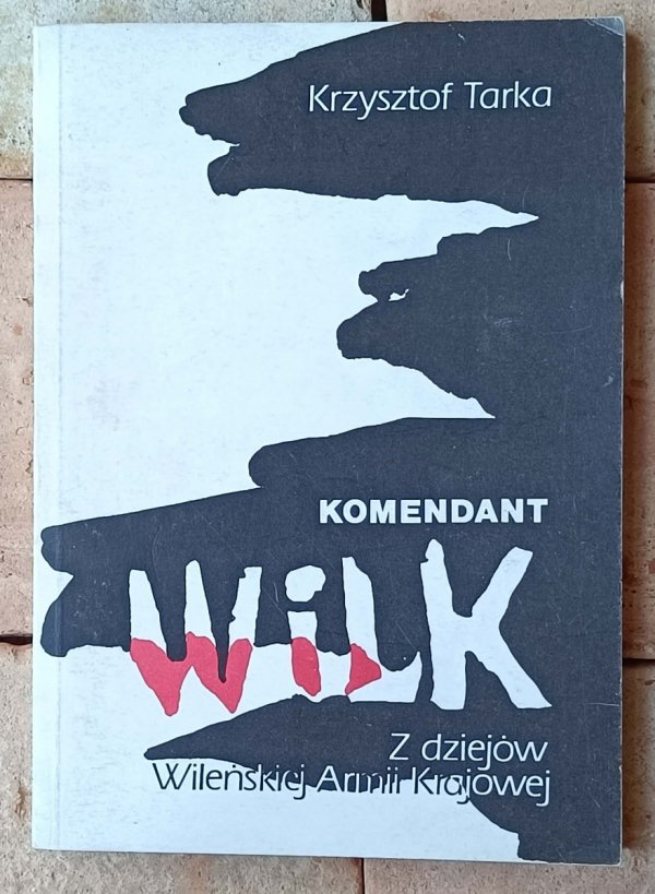  Krzysztof Tarka • Komendant Wilk. Z dziejów Wileńskiej Armii Krajowej - okładka