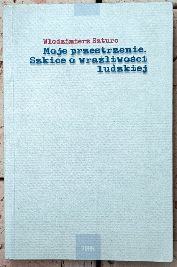 Włodzimierz  Szturc Moje przestrzenie. Szkice o wrażliwości ludzkiej