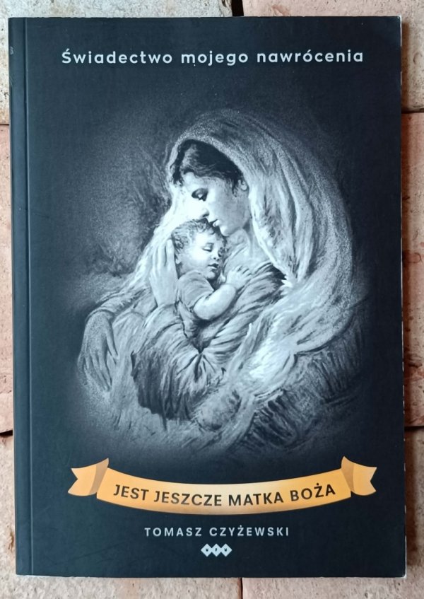 Tomasz Czyżewski • Jest jeszcze Matka Boża | Świadectwo mojego nawrócenia - okładka