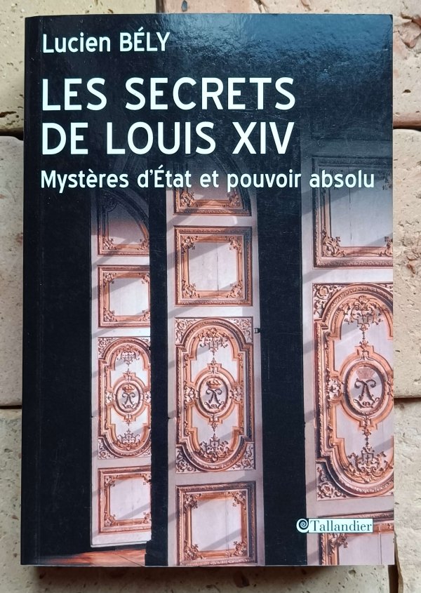 Lucien Bely - Les Secrets de Louis XIV: Mystères d'État et pouvoir absolu