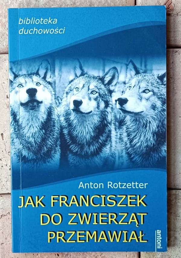 Anton Rotzetter • Jak Franciszek do Zwierząt przemawiał - okładka