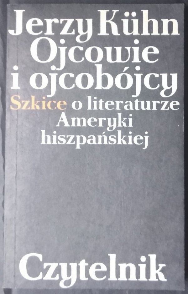 Jerzy Kuhn • Ojcowie i ojcobójcy. Szkice o literaturze Ameryki hiszpańskiej