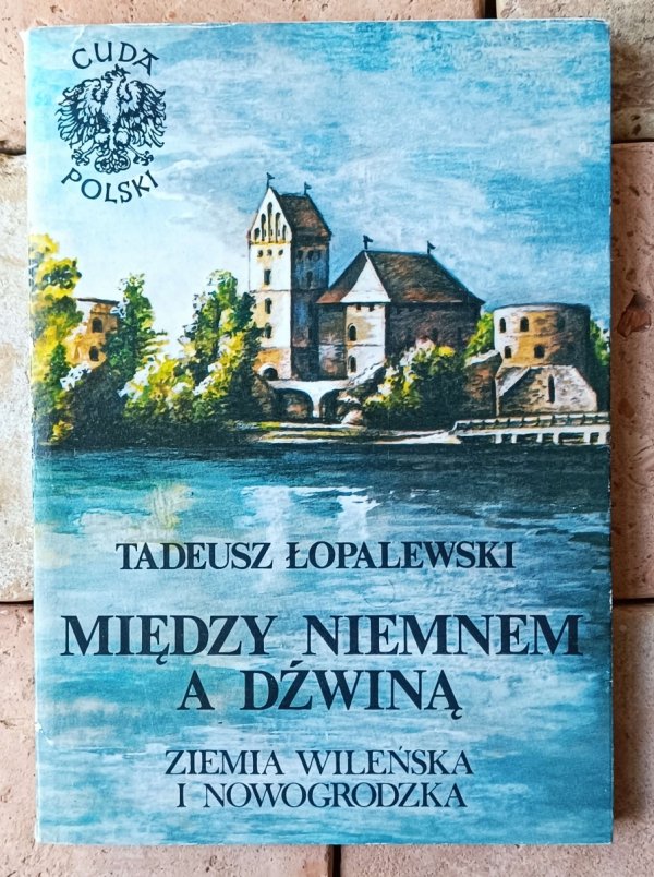 Tadeusz Łopalewski • Między Niemnem A Dźwiną. Ziemia Wileńska I Nowogródzka  - okładka