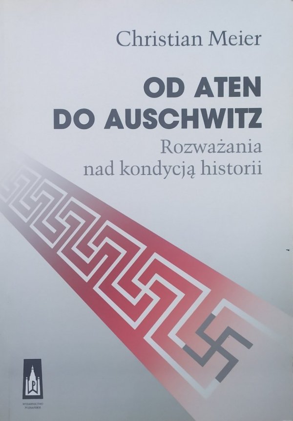 Christian Meier Od Aten do Auschwitz. Rozważania nad kondycją historii