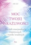 Moc twojej wrażliwości Dla osób emocjonalnych, empatycznych i wysoko wrażliwych