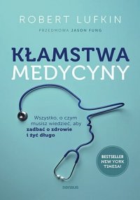 Kłamstwa medycyny. Wszystko, o czym musisz wiedzieć, aby zadbać o zdrowie i żyć długo 