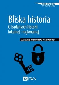 Bliska historia O badaniach historii lokalnej i regionalnej
