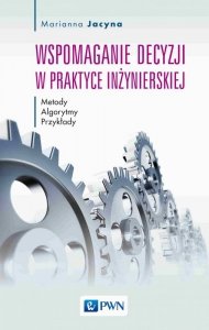 Wspomaganie decyzji w praktyce inżynierskiej. Metody, Algorytmy, Przykłady